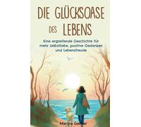 Die Glücksoase des Lebens: Eine ergreifende Geschichte für mehr Selbstliebe, positive Gedanken und Lebensfreude