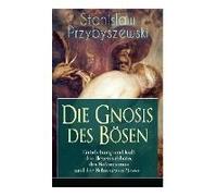 Die Gnosis Des Bösen - Entstehung Und Kult Des Hexensabbats, Des Satanismus Und Der Schwarzen Messe