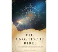 DIE GNOSTISCHE BIBEL: Erkundung des antiken Mystizismus, verlorener Texte und esoterischer Lehren für spirituelles Erwachen.