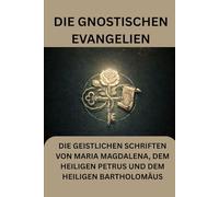 Die gnostischen Evangelien: Die geistlichen Schriften von Maria Magdalena, dem heiligen Petrus und dem heiligen Bartholomäus