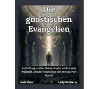 Die gnostischen Evangelien: Enthüllung uralter Geheimtexte, verbotener Weisheit und der Ursprünge der christlichen Mystik