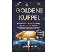 Die goldene Kuppel: Amerikas Verteidigung gegen die Waffen von morgen: Ein detaillierter Blick auf die Technik und Strategie der US-Raketenabwehr