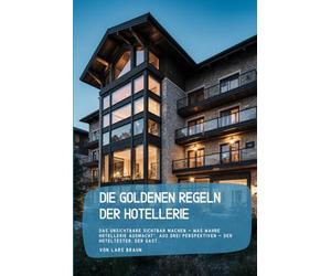 Die goldenen Regeln der Hotellerie: Das Unsichtbare sichtbar machen - Was wahre Hotellerie ausmacht“, aus drei Perspektiven - der Hoteltester, der Gast…