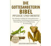 DIE GOTTESANBETERIN BIBEL PFLEGE UND BESITZ: Der ultimative Leitfaden für Gottesanbeterinnen - Haustierpflege, Einrichtung von Lebensräumen, Fütterung, Zucht und Artenbestimmung für Enthusiasten