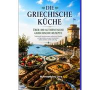 Die Griechische Küche - Über 300 authentische griechische Rezepte: Das große Kochbuch mit traditionellen Familienrezepten, mediterranen Klassikern und Spezialitäten aus ganz Griechenland