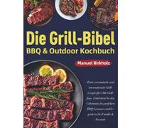 Die Grill-Bibel • BBQ & Outdoor Kochbuch: Zarte, aromatische und internationale Grillrezepte für echte Grillfans | Entdecken Sie das Geheimnis des perfekten BBQ-Genusses und begeistern Sie Fam