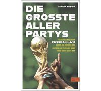 Die größte aller Partys Die WM-Tagebücher von Simon Kuper. Oder: Warum ich wegen der Fußball-WM meinen Job kündigte und Deutschland nicht mehr Darth Vader war - Simon Kuper - Edel Sports - ein Verlag