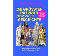 Die größten Irrtümer der Weltgeschichte: Geschichte(n), die du nicht in der Schule gelernt hast