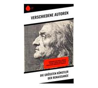 Die größten Künstler der Renaissance: Biographien von Giotto, Leonardo da Vinci, Albrecht Dürer, Filippo Brunelleschi, Michelangelo, Donatello