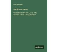 Die Grosse Armee: Vierter Band: 1808-1814, 1813-1815, Talavera-Lützen-Leipzig-Waterloo