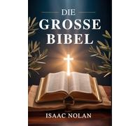 DIE GROSSE BIBEL: Ein umfassender und lebensverändernder Leitfaden zum Verständnis des Alten und Neuen Testaments - Gottes Wort, biblische Geschichte, ... und praktischer Glaube für jeden Gläubigen