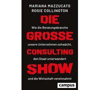 Die große Consulting-Show: Wie die Beratungsbranche unsere Unternehmen schwächt, den Staat unterwandert und die Wirtschaft vereinnahmt