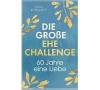 Die große Ehe Challenge: 60 Jahre, eine Liebe / Euer gemeinsamer Wegweiser von der Papier- bis zur Diamanthochzeit