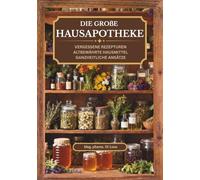 Die große Hausapotheke - vergessene Rezepturen, altbewährte Hausmittel, ganzheitliche Ansätze: Von Generation zu Generation: Altbewährte vergessene ... kraftvolle Hausapotheke für jede Lebenslage.
