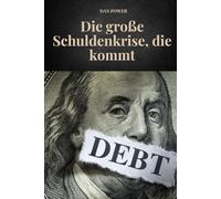 DIE GROßE SCHULDENKRISE, DIE KOMMT: Wirtschaftliche Ursachen und Folgen der nächsten Schuldenkrise