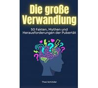 Die große Verwandlung: 50 Fakten, Mythen und Herausforderungen der Pubertät