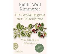 Die Großzügigkeit der Felsenbirne: Vom Glück des Schenkens | Von der Autorin des Weltbestsellers 'Geflochtenes Süßgras'