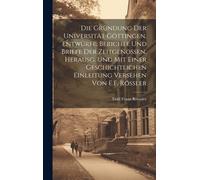 Die Gründung Der Universität Göttingen, Entwürfe, Berichte Und Briefe Der Zeitgenossen, Herausg. Und Mit Einer Geschichtlichen Einleitung Versehen Von E.F. Rössler Paperback Book By Emil Franz Roessle
