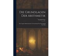 Die Grundlagen Der Arithmetik: Eine Logisch Mathematische Untersuchung Über Den Begriff Der Zahl