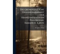 Die grundsätzliche Unannehmbarkeit der transzendentalen Philosophie Immanuel Kants