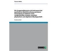 Die Gruppendiskussion als Instrument der qualitativen Marktforschung und deren Anwendung im Rahmen einer vergleichenden Analyse zwischen physischem und digitalem Musikgeschäft Müller, Florence (Auteur