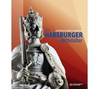 Die Habsburger im Mittelalter. Aufstieg einer Dynastie. Das »Haus Österreich« von Kaiser Rudolf bis Kaiser Maximilian: Katalog zur Ausstellung im Historischen Museum Speyer