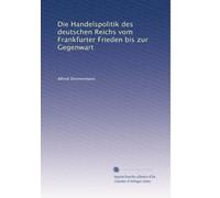 Die Handelspolitik Des Deutschen Reichs Vom Frankfurter Frieden Bis Zur Gegenwart (German Edition)