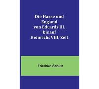 Die Hanse Und England Von Eduards Iii. uf Heinrichs Viii. Zeit