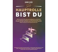 Die Hauptrolle bist du: Bist du bereit, dein Leben zu verändern? Ein Leitfaden für Erfolg, Beziehungen, Geist, Energie und Fülle - damit du dein stärkstes Selbst erreichst.