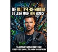 Die Hautpflege-Routine die jeder Mann 2026 braucht: Ein achtsamer Weg zu klarer Haut, Selbstpflege und alltäglichem Wohlbefinden