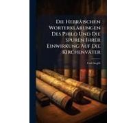 Die Hebräischen Worterklärungen Des Philo Und Die Spuren Ihrer Einwirkung Auf Die Kirchenväter