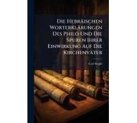 Die Hebräischen Worterklärungen Des Philo Und Die Spuren Ihrer Einwirkung Auf Die Kirchenväter