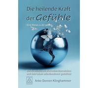 Die heilende Kraft der Gefühle - Eine Reise zu dir selbst: Wie du emotionale Blockaden überwindest und dein Leben selbstbestimmt gestaltest