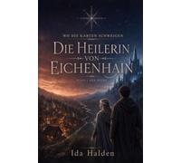 Die Heilerin von Eichenhain: Ein Dorf ohne Karte. Eine verbotene Gabe. Ein Kronprinz, der nicht vergessen kann.