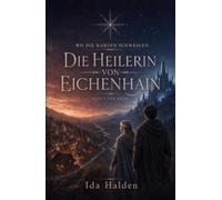 Die Heilerin von Eichenhain: Ein Dorf ohne Karte. Eine verbotene Gabe. Ein Kronprinz, der nicht vergessen kann.