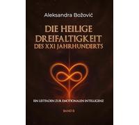 DIE HEILIGE DREIFALTIGKEIT DES XXI JAHRHUNDERTS - Ein Leitfaden zur emotionalen Intelligenz: Ein Leitfaden zur emotionalen Intelligenz