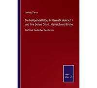 Die Heilige Mathilde, Ihr Gemahl Heinrich I. Und Ihre Söhne Otto I., Heinrich Und Bruno