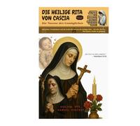 DIE HEILIGE RITA VON CASCIA - Die Novene des Unmöglichen: Das Leben, Vermächtnis und die kraftvolle Novene der heiligen Rita - Für alle, die den Mut haben, wieder zu glauben.