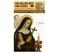 DIE HEILIGE RITA VON CASCIA - Die Novene des Unmöglichen: Das Leben, Vermächtnis und die kraftvolle Novene der heiligen Rita - Für alle, die den Mut haben, wieder zu glauben.