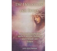 Die Heilküche der Engel: Erzengelrezepte für mehr Energie, Balance und Freude am Essen