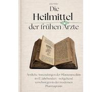 Die Heilmittel der frühen Ärzte: Ärztliche Anwendungen der Pflanzenmedizin im 17. Jahrhundert - weitgehend verschwiegen in der modernen Pharmapraxis