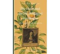 Die Heilmittel der Hl. Hildegard von Bingen: Anwendungen und Heilmittel von A-Z