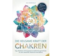 Die heilsame Kraft der Chakren: Yoga, Meditation & Energiearbeit als Selbstheilungsmethoden für mehr Lebenskraft, Klarheit & innere Balance - Inkl. Chakren-Selbsttest & Rezepte