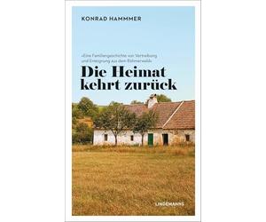 Die Heimat kehrt zurück: Eine Familiengeschichte von Vertreibung und Enteignung aus dem Böhmerwald