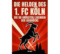 Die Helden des 1. FC Köln: Die 50 größten Legenden der Geißböcke