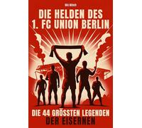 Die Helden des 1. FC Union Berlin: Die 44 größten Legenden der Eisernen