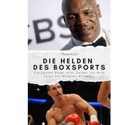 Die Helden des Boxsports: Die besten Boxer aller Zeiten von Mike Tyson bis Wladimir Klitschko