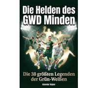 Die Helden des GWD Minden: Die 38 größten Legenden der Grün-Weißen