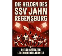 Die Helden des SSV Jahn Regensburg: Die 50 größten Legenden der Jahnelf