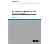 Die Hitler-Jugend und die Freie Deutsche Jugend - zwei deutsche Staatsjugendorganisationen im Vergleich Peter, Charlotte (Auteur)